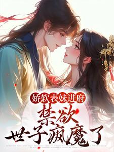 娇软表妹进府:禁欲世子疯魔了 封面