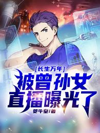 长生万年，被曾孙女直播曝光了 封面